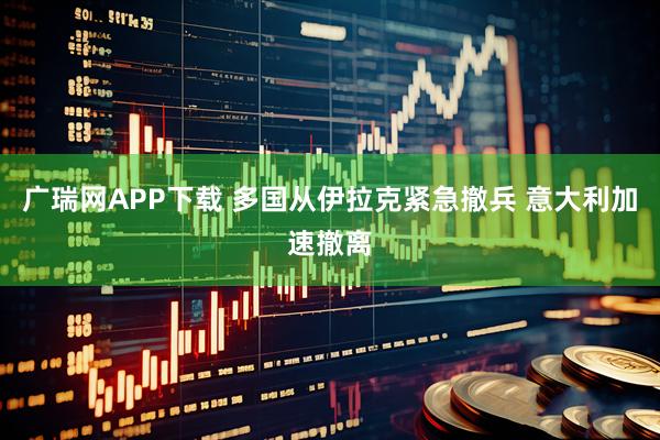 广瑞网APP下载 多国从伊拉克紧急撤兵 意大利加速撤离