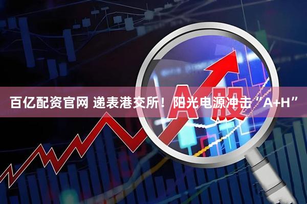 百亿配资官网 递表港交所！阳光电源冲击“A+H”