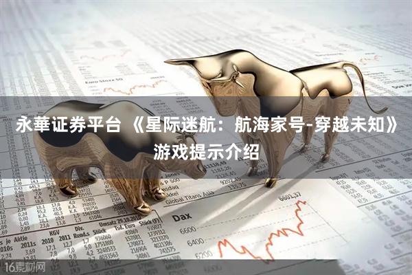 永華证券平台 《星际迷航:航海家号-穿越未知》游戏提示介绍
