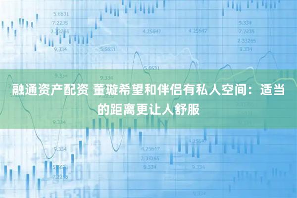 融通资产配资 董璇希望和伴侣有私人空间：适当的距离更让人舒服