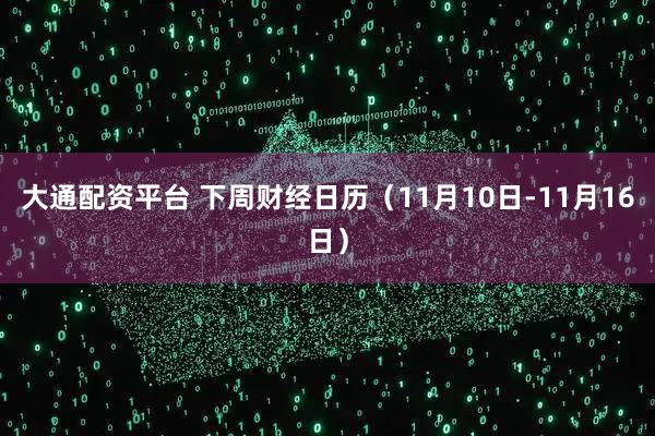 大通配资平台 下周财经日历（11月10日-11月16日）