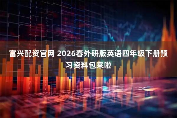 富兴配资官网 2026春外研版英语四年级下册预习资料包来啦