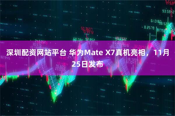 深圳配资网站平台 华为Mate X7真机亮相,11月25日发布