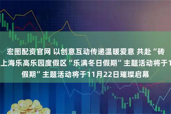 宏图配资官网 以创意互动传递温暖爱意 共赴“砖”属冬日欢乐庆典 上海乐高乐园度假区“乐满冬日假期”主题活动将于11月22日璀璨启幕
