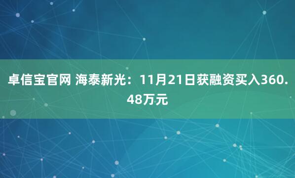 卓信宝官网 海泰新光:11月21日获融资买入360.48万元