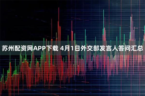苏州配资网APP下载 4月1日外交部发言人答问汇总