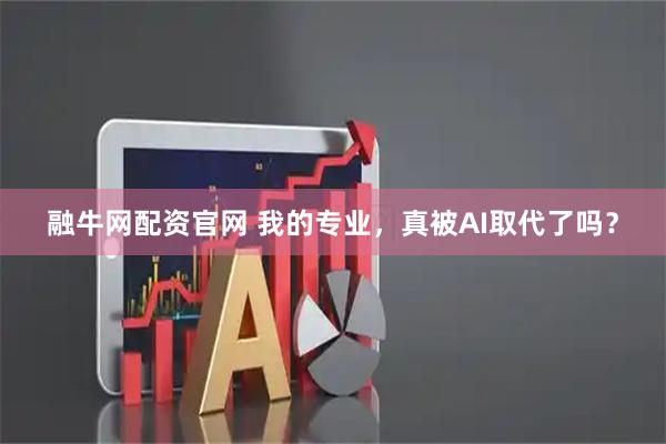 融牛网配资官网 我的专业，真被AI取代了吗？