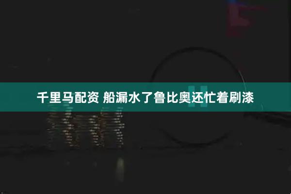 千里马配资 船漏水了鲁比奥还忙着刷漆