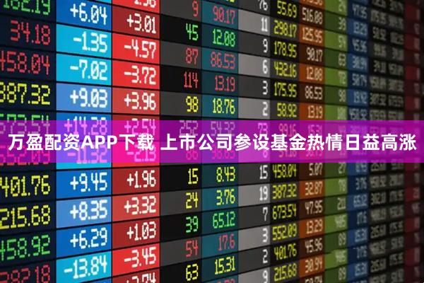 万盈配资APP下载 上市公司参设基金热情日益高涨