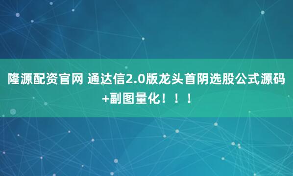 隆源配资官网 通达信2.0版龙头首阴选股公式源码+副图量化！！！
