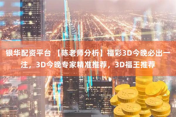 银华配资平台 【陈老师分析】福彩3D今晚必出一注，3D今晚专家精准推荐，3D福王推荐