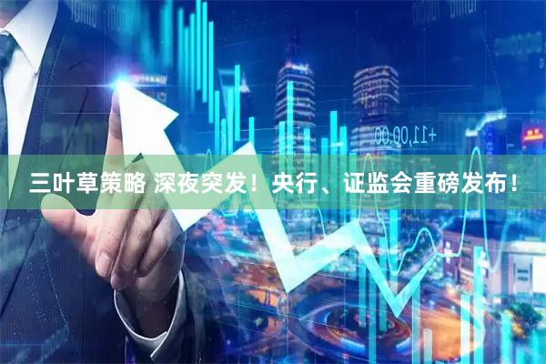 三叶草策略 深夜突发！央行、证监会重磅发布！