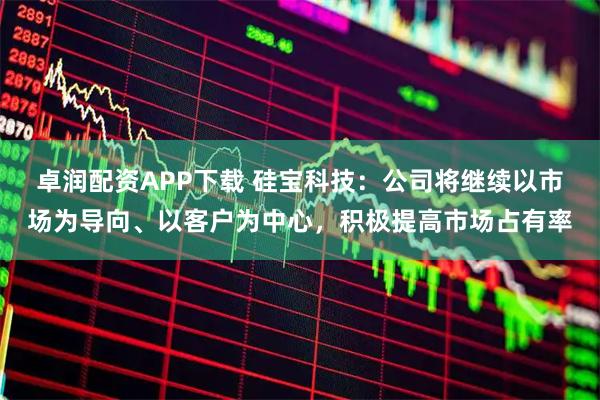 卓润配资APP下载 硅宝科技：公司将继续以市场为导向、以客户为中心，积极提高市场占有率