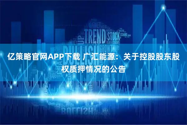 亿策略官网APP下载 广汇能源：关于控股股东股权质押情况的公告