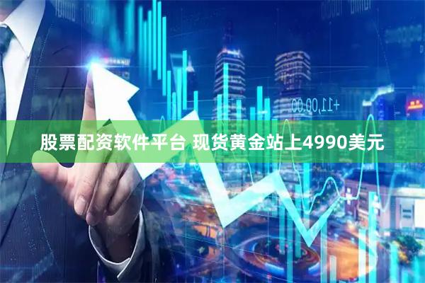 股票配资软件平台 现货黄金站上4990美元