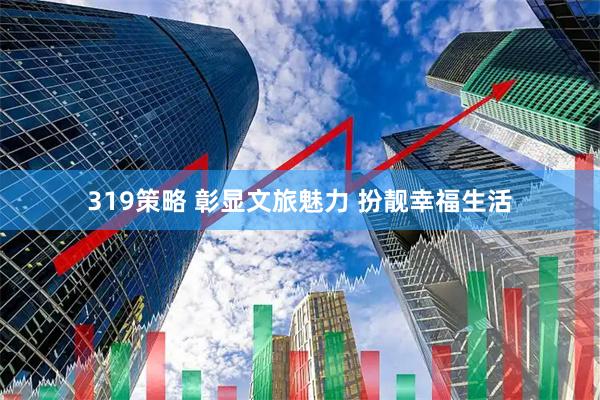 319策略 彰显文旅魅力 扮靓幸福生活