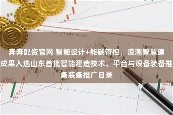 奔奔配资官网 智能设计+能碳管控,浪潮智慧建筑两项成果入选山东首批智能建造技术、平台与设备装备推广目录
