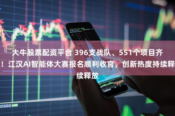 大牛股票配资平台 396支战队、551个项目齐聚！江汉AI智能体大赛报名顺利收官，创新热度持续释放