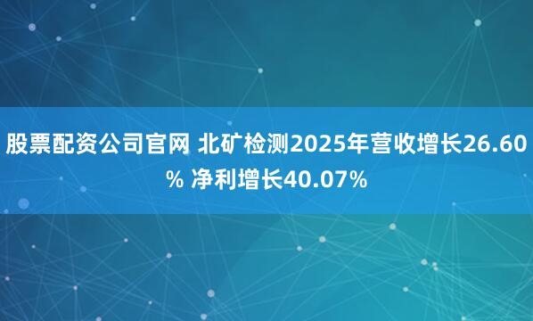 股票配资公司官网 北矿检测2025年营收增长26.60% 净利增长40.07%