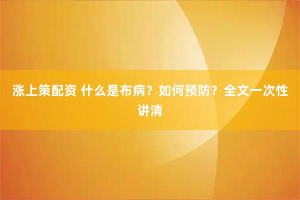 涨上策配资 什么是布病？如何预防？全文一次性讲清
